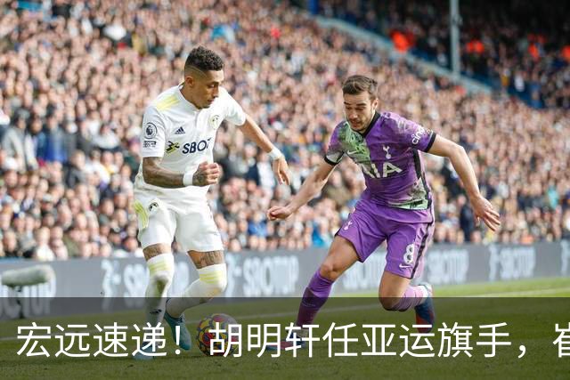 宏远速递！胡明轩任亚运旗手，崔永熙重回巅峰，广东分组结果出炉